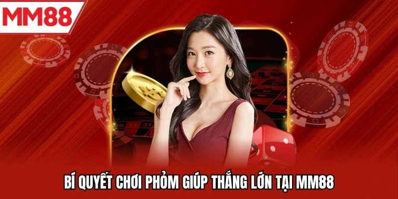 Bí quyết chơi Phỏm giúp thắng lớn tại MM88