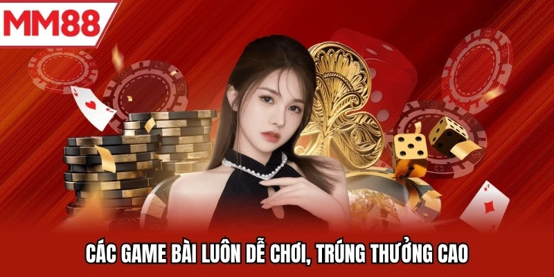 Các game bài luôn dễ chơi, trúng thưởng cao