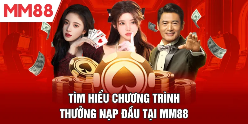 Tìm hiểu chương trình thưởng nạp đầu tại MM88